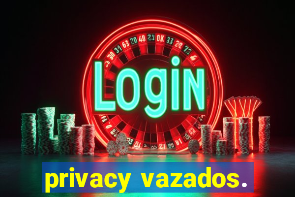 privacy vazados.